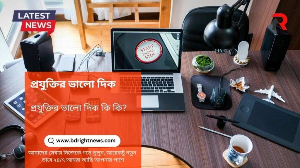 প্রযুক্তির ভালো দিক কি কি?